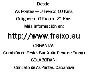 Cuadro de texto: Desde:As Pontes  O Freixo: 10 KmsOrtigueiraO Freixo: 20 KmsMs informacin en:http://www.freixo.euORGANIZA:Comisin de Festas San Xon-Pena de FranaCOLABORAN:Concello de As Pontes, Caixanova 